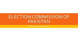 ELECTION COMMISSION OF
PAKISTAN
By Mahnoor Shah Jhan, roll#28
 