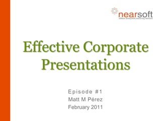 Effective Corporate Presentations Episode #1 Matt M Pérez February 2011 