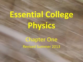 Essential College
Physics
Chapter One
Revised Summer 2013
 