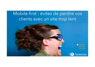 Mobile-ﬁrst : évitez de perdre vos
clients avec un site trop lent
#ECP16
#mobile
#webperf
 