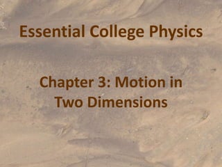 Essential College Physics
Chapter 3: Motion in
Two Dimensions
 