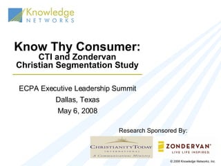 Know Thy Consumer: CTI and Zondervan Christian Segmentation Study ECPA Executive Leadership Summit Dallas, Texas May 6, 20...
