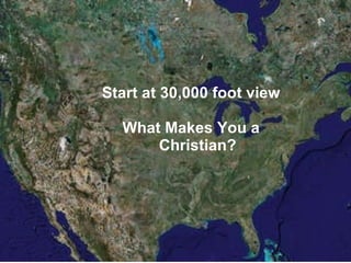 Start at 30,000 foot view Start at 30,000 foot view What Makes You a Christian?  