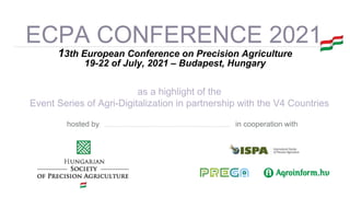 13th European Conference on Precision Agriculture
19-22 of July, 2021 – Budapest, Hungary
in cooperation withhosted by
as a highlight of the
Event Series of Agri-Digitalization in partnership with the V4 Countries
ECPA CONFERENCE 2021
 