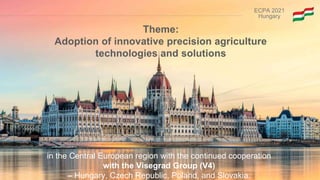 ECPA 2021
Hungary
Theme:
Adoption of innovative precision agriculture
technologies and solutions
in the Central European r...