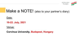 Date:
19-22. July, 2021
Venue:
Corvinus University, Budapest, Hungary
ECPA 2021
Hungary
Make a NOTE! (also to your partner...