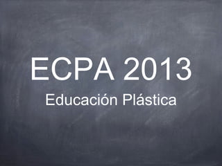 ECPA 2013
Educación Plástica
 