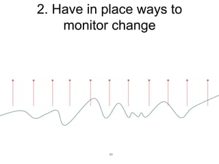2. Have in place ways to
monitor change
11
 