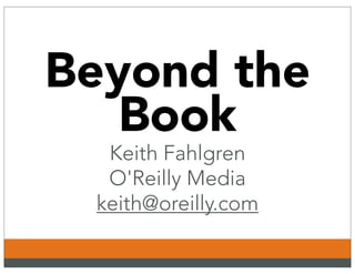 Beyond the
   Book
  Keith Fahlgren
  O'Reilly Media
 keith@oreilly.com
 