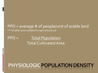 PPD = average # of people/unit of arable land***Arable: land suitable for agricultural usePPD = 	Total PopulationTotal Cultivated Areaphysiologicpopulation density
