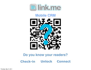 Mobile CRM




                          Do you know your readers?
                         Check-in     Unlock     Connect

Thursday, May 12, 2011
 
