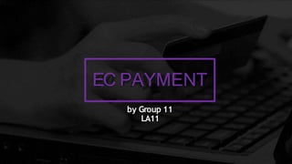 EC PAYMENT
by Group 11
LA11
 