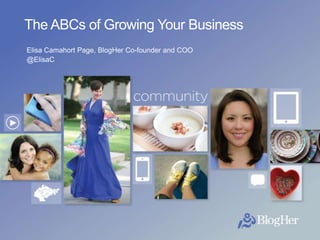 BlogHer
The ABCs of Growing Your Business
Elisa Camahort Page, BlogHer Co-founder and COO
@ElisaC
 