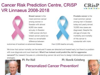 9
Cancer Risk Prediction Centre, CRiSP
VR Linnaeus 2008-2018
PI: Henrik GrönbergPI: Per Hall
Personalized Cancer Prevention!
 