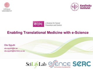 Enabling Translational Medicine with e-Science
Ola Spjuth
ola.spjuth@ki.se
ola.spjuth@farmbio.uu.se
 