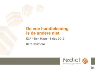 De ene handtekening
is de andere niet
ECP – Den Haag – 3 dec 2013
Bart Hanssens

 