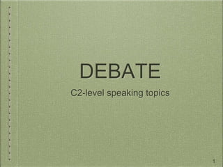DEBATE
C2-level speaking topics
1
 