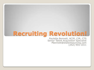 Recruiting Revolution!Paulette Bennett, ACIR, CIR, CTSSenior Talent Acquisition SpecialistPbennett@etalentsourcing.com(252) 955-1011