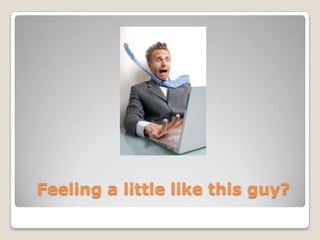 Feeling a little like this guy?