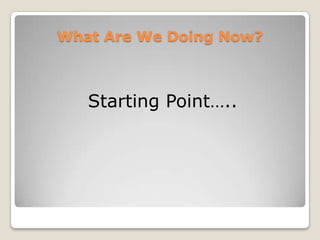 What Are We Doing Now?Starting Point..