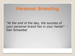 Personal BrandingAt the end of the day, the success of your personal brand lies in your hands  - Dan Schawbel