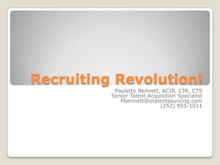 Recruiting Revolution! Paulette Bennett, ACIR, CIR, CTS Senior Talent Acquisition Specialist Pbennett@etalentsourcing.com (252) 955-1011 