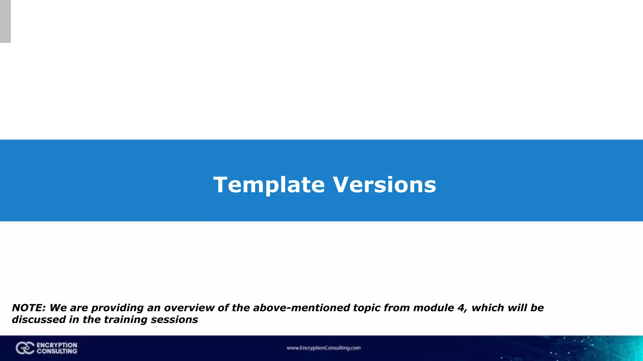 Template Versions
NOTE: We are providing an overview of the above-mentioned topic from module 4, which will be
discussed in the training sessions
 