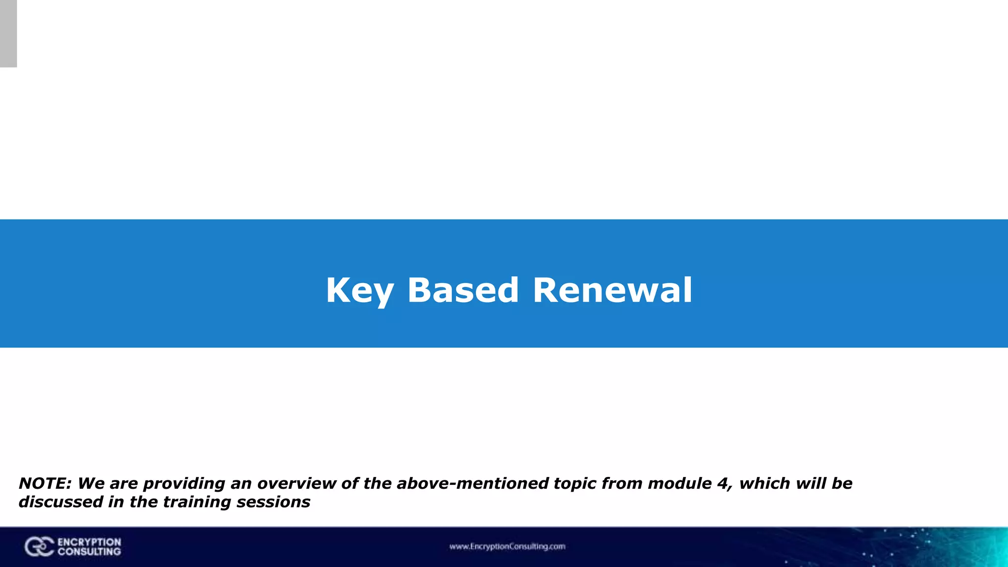 Key Based Renewal
NOTE: We are providing an overview of the above-mentioned topic from module 4, which will be
discussed in the training sessions
 