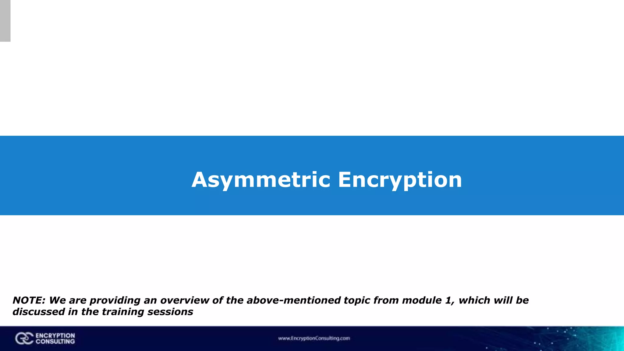 Asymmetric Encryption
NOTE: We are providing an overview of the above-mentioned topic from module 1, which will be
discussed in the training sessions
 