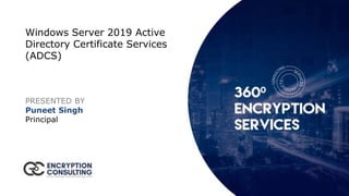 Windows Server 2019 Active
Directory Certificate Services
(ADCS)
PRESENTED BY
Puneet Singh
Principal
 
