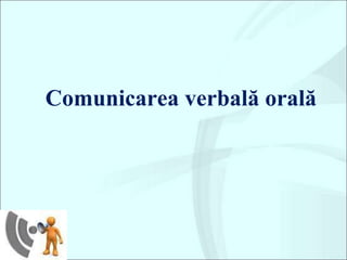 Comunicarea verbală orală
 