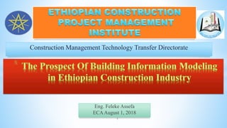Construction Management Technology Transfer Directorate
Eng. Feleke Assefa
ECAAugust 1, 2018
1
 