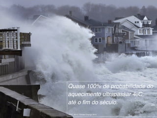 Quase 100% de probabilidade do
aquecimento ultrapassar 4oC
até o fim do século.
IPCC, 2014: Climate Change 2014
 