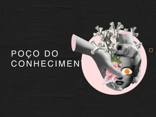 X
A P I O R
E S C O L A
D O M U N D O
POÇO DO
C O N H E C I M E N TO
 