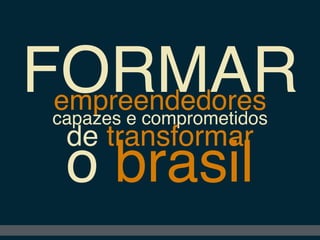 FORMARempreendedores
capazes e comprometidos
de transformar
o brasil
 