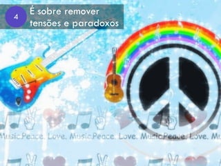 É sobre remover  
tensões e paradoxos
4
 