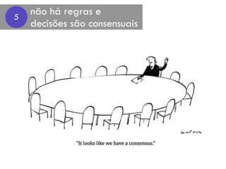 não há regras e  
decisões são consensuais
5
 