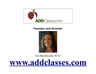 Founder and Director




      Tara McGillicuddy, SCAC


www.addclasses.com
 