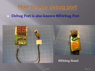  Debug Port is also known 80Debug Port 
80Debug Board 
VDIT Page: 42 
 