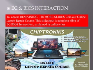  EC & BIOS INTERACTION 
60 
To access REMAINING 118 MORE SLIDES, Join our Online 
Laptop Repair Course. This slideshow is complete bible of 
EC/BIOS Interaction , explained in online class 
