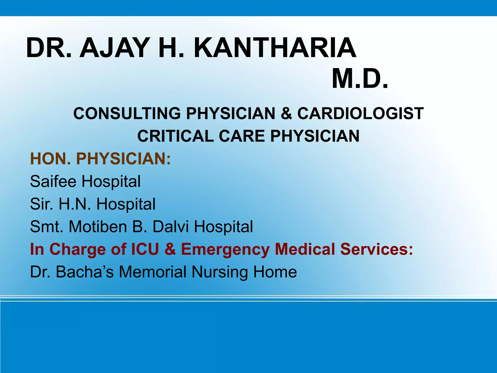 DR. AJAY H. KANTHARIA M.D. CONSULTING PHYSICIAN & CARDIOLOGIST CRITICAL CARE PHYSICIAN HON. PHYSICIAN: Saifee Hospital Sir. H.N. Hospital Smt. Motiben B. Dalvi Hospital In Charge of ICU & Emergency Medical Services: Dr. Bacha’s Memorial Nursing Home