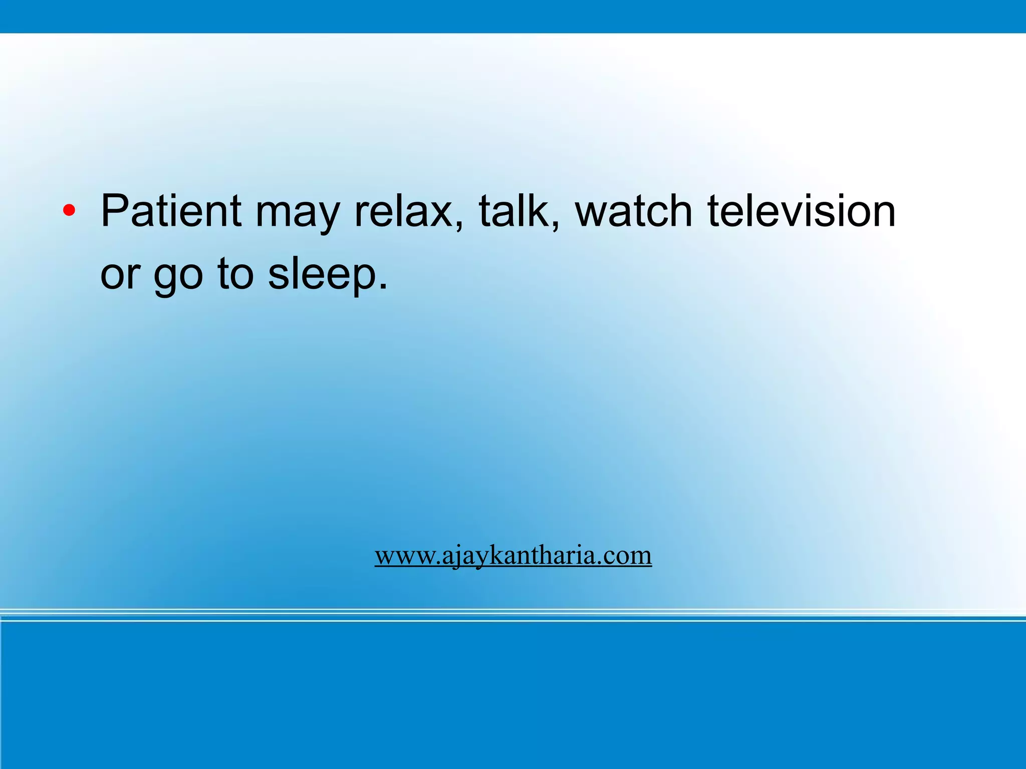 Patient may relax, talk, watch television or go to sleep.