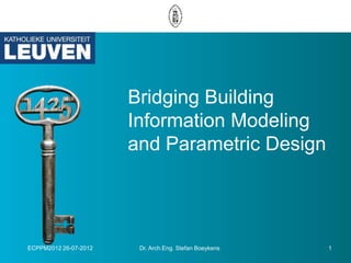Bridging Building
                       Information Modeling
                       and Parametric Design




ECPPM2012 26-07-2012    Dr. Arch.Eng. Stefan Boeykens   1
 