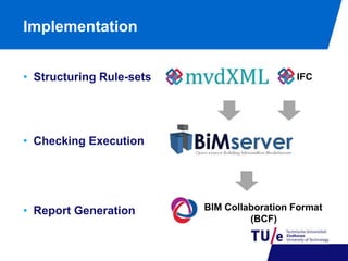 Implementation 
• Structuring Rule-sets 
BIM Collaboration Format 
(BCF) 
• Checking Execution 
• Report Generation 
IFC 
 