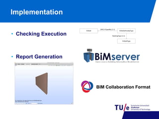 Implementation 
• Checking Execution 
• Report Generation 
(INV) IsTypedBy [1:1] 
IfcWall IfcRelDefinesByType 
RelatingType [1:1] 
IfcWallType 
BIM Collaboration Format 
 