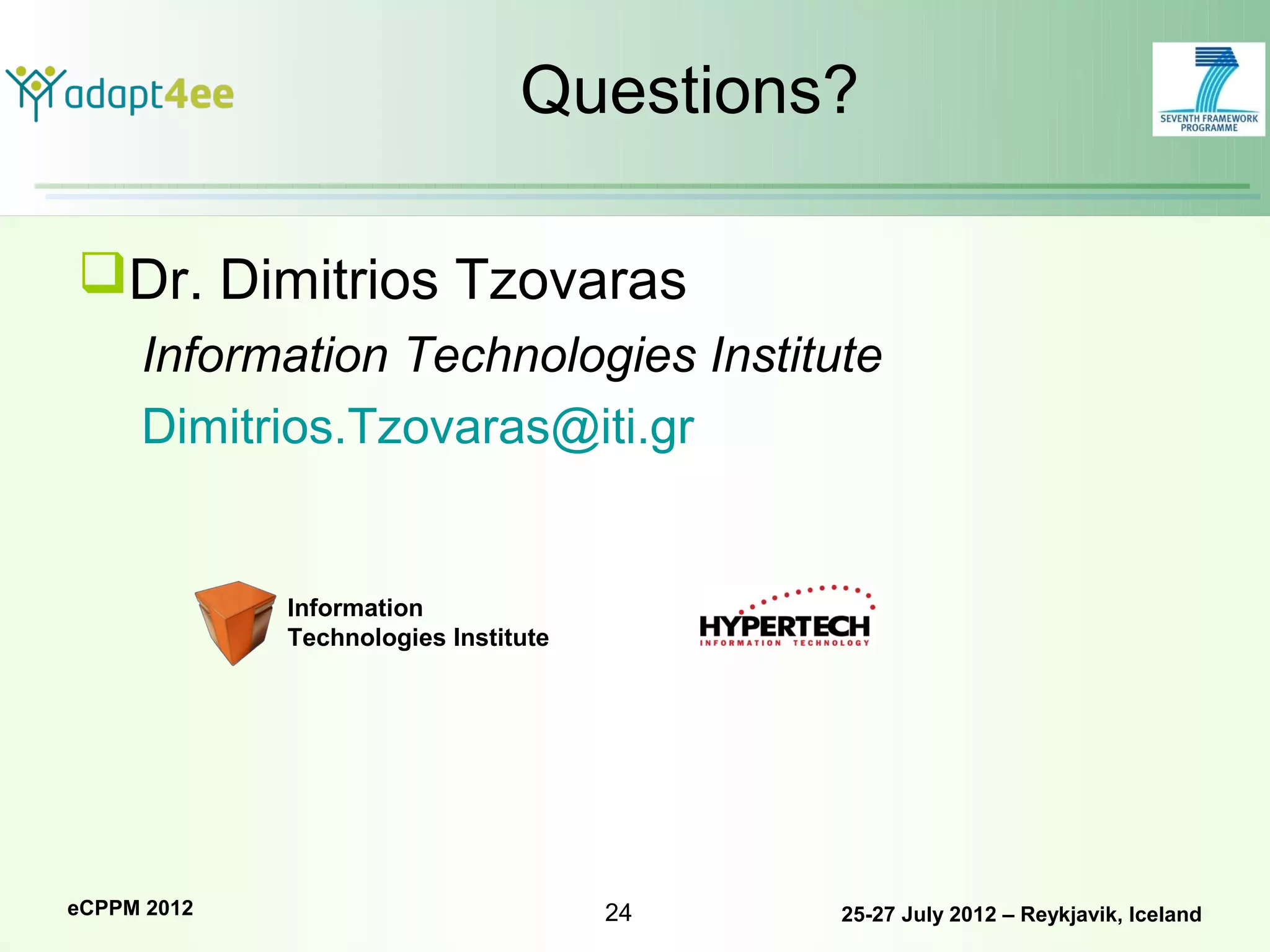Questions?

Dr. Dimitrios Tzovaras
     Information Technologies Institute
     Dimitrios.Tzovaras@iti.gr


             Information
             Technologies Institute




eCPPM 2012                            24   25-27 July 2012 – Reykjavik, Iceland
 
