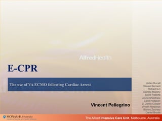 The Alfred Intensive Care Unit, Melbourne, Australia
The use of VA ECMO following Cardiac Arrest
E-CPR
Vincent Pellegrino
...