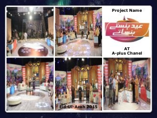 Project Name
AT
A-plus Chanel
Eid-Ul-Azah 2015
 
