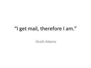 “ I get mail, therefore I am.” -Scott Adams 