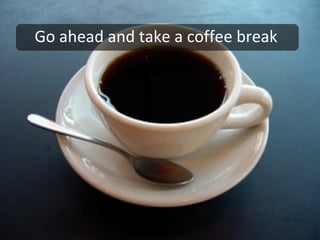 Go ahead and take a coffee break 